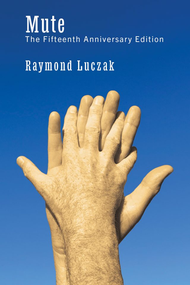 Against a clear blue sky, a pair of men’s hands, not quite entwined, stretch upward while the wrists are tight against each other. Above the hands the text in white says: Mute / The Fifteenth Anniversary Edition / Raymond Luczak.