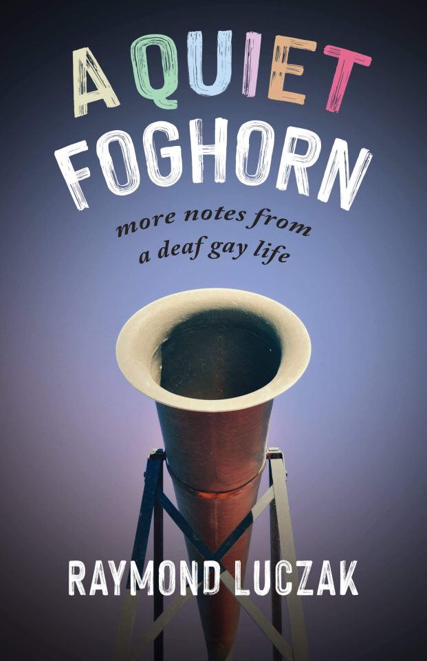Against a vignette-style blue background, a photo of a foghorn from below. It is centered and angled so that the slightly arched title text at the top of the cover resembles sound waves emerging from the horn. The title reads, A Quiet Foghorn, with the letters in the words a quiet in different pastel colors: yellow, green, blue, purple, orange, and red; the word foghorn in white. Smaller black text is the subtitle: more notes from a deaf gay life. At the bottom is the author’s name in white: Raymond Luczak.