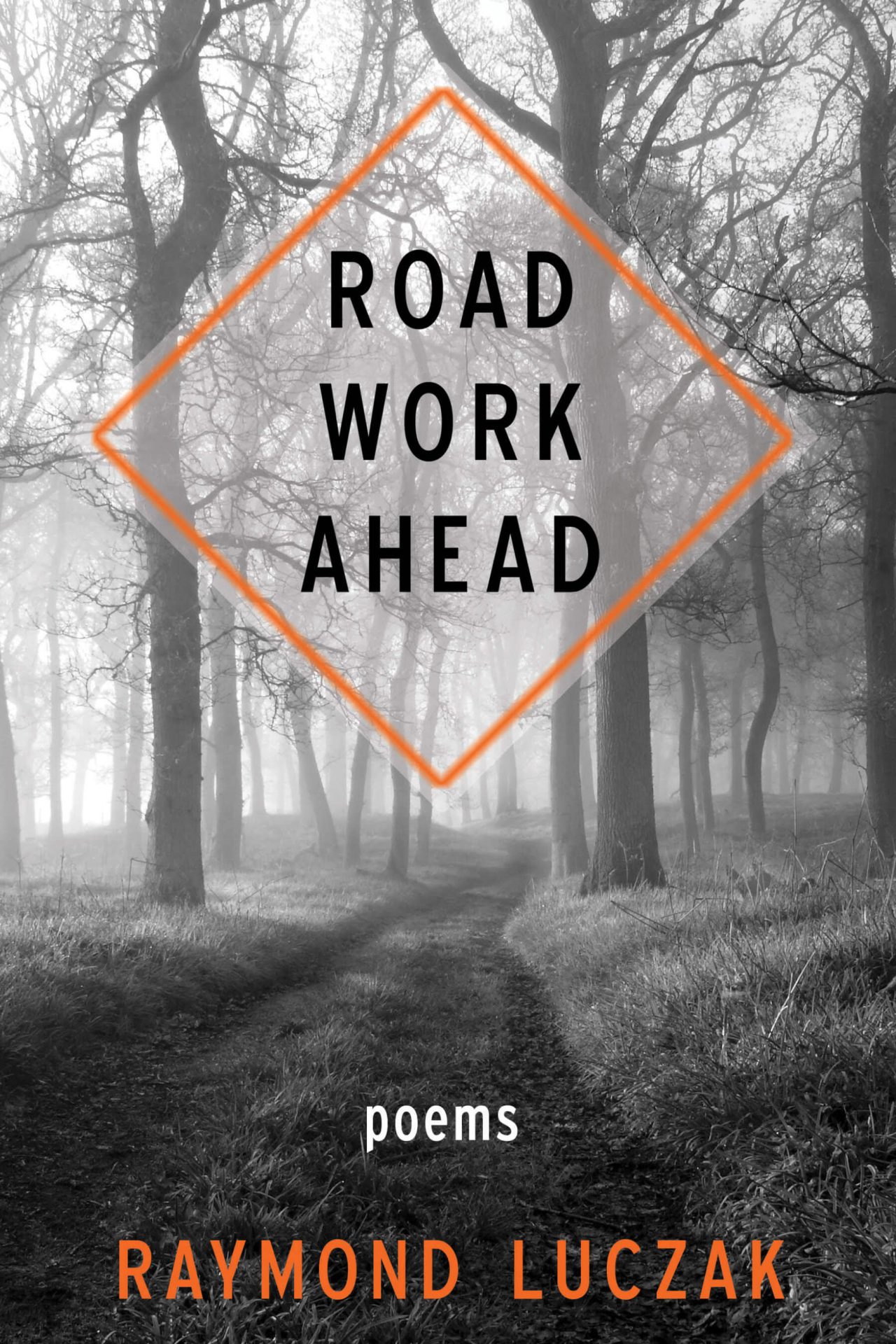 The black-and-white photograph shows a grassy road through a sparse forest. Above the road is a transparent square with a bright orange border tilted to the side. The text on top of the square says ROAD WORK AHEAD. Below the "sign" are the text in white and orange: poems | RAYMOND LUCZAK.