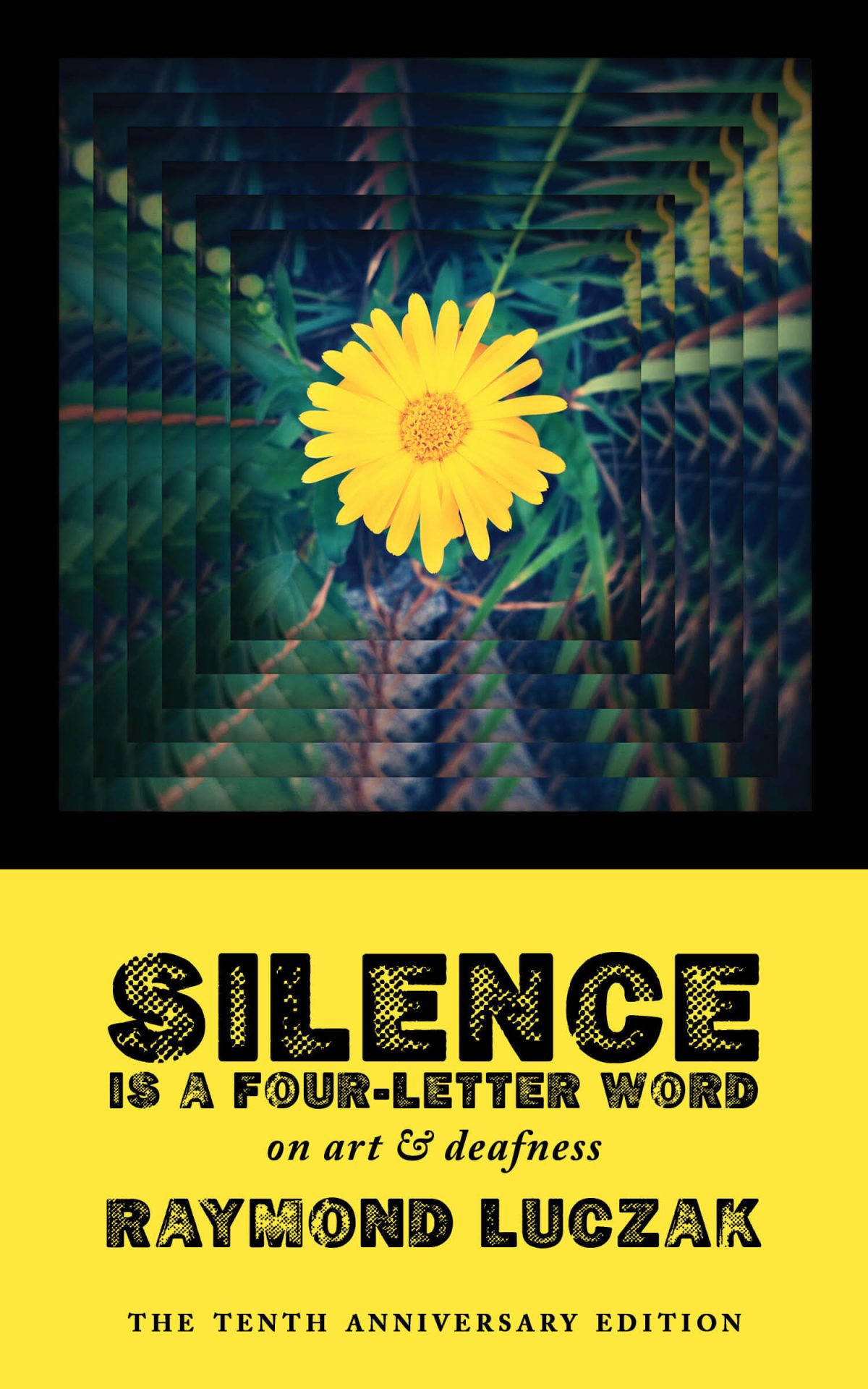 A bright yellow flower against dark green leaves is repeated over and over again in ever smaller sizes so the frame becomes striped. Below is the text in black against a solid yellow background: SILENCE IS A FOUR-LETTER WORD | on art & deafness | RAYMOND LUCZAK | The Tenth Anniversary Edition.
