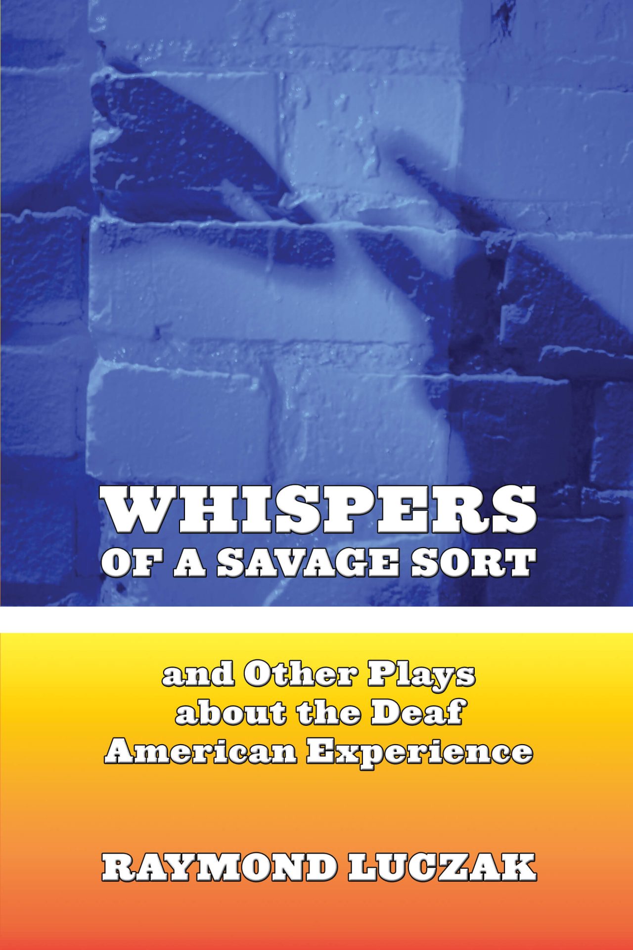 In the top half of the image is a blue tinted image of a pair of hands signing in shadow. The title in white shows WHISPERS OF A SAVAGE SORT. Below it is a thin white stripe. Below the stripe is a fiery gradient of yellow to orange showing the subtitle and author's name in white: and Other Plays about the Deaf American Experience | RAYMOND LUCZAK.